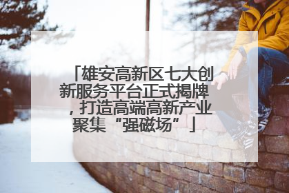 雄安高新区七大创新服务平台正式揭牌，打造高端高新产业聚集“强磁场”